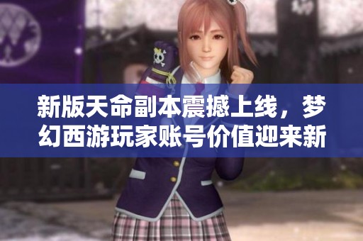 新版天命副本震撼上线，梦幻西游玩家账号价值迎来新高峰