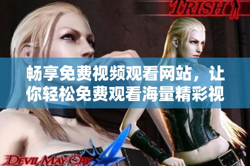 畅享免费视频观看网站，让你轻松免费观看海量精彩视频内容