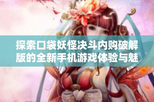 探索口袋妖怪决斗内购破解版的全新手机游戏体验与魅力