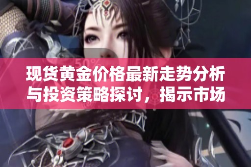 现货黄金价格最新走势分析与投资策略探讨，揭示市场动向与建议