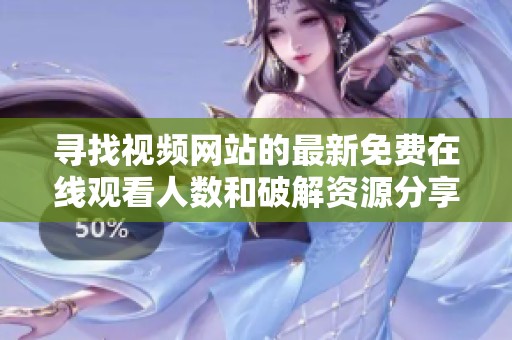 寻找视频网站的最新免费在线观看人数和破解资源分享指南