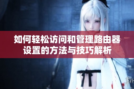 如何轻松访问和管理路由器设置的方法与技巧解析