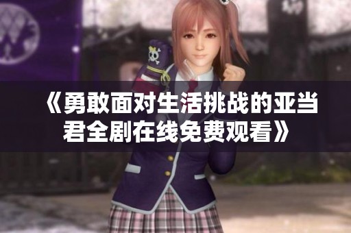 《勇敢面对生活挑战的亚当君全剧在线免费观看》