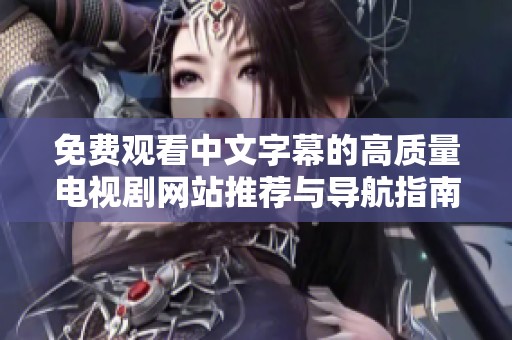 免费观看中文字幕的高质量电视剧网站推荐与导航指南