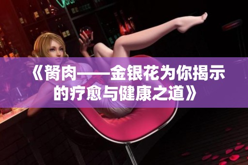 《胬肉——金银花为你揭示的疗愈与健康之道》