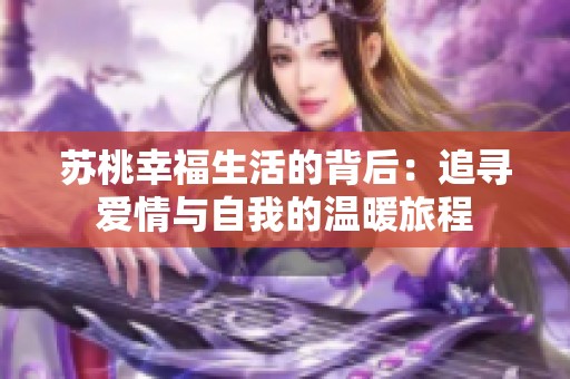 苏桃幸福生活的背后：追寻爱情与自我的温暖旅程