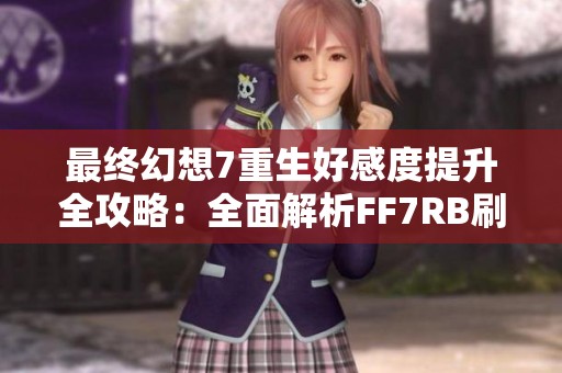 最终幻想7重生好感度提升全攻略：全面解析FF7RB刷好感技巧