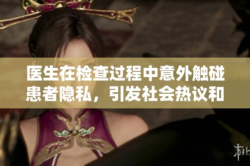 医生在检查过程中意外触碰患者隐私，引发社会热议和讨论