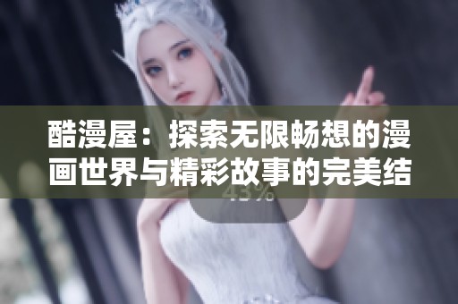 酷漫屋：探索无限畅想的漫画世界与精彩故事的完美结合