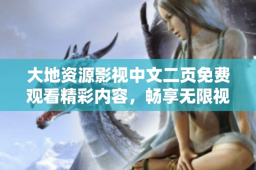 大地资源影视中文二页免费观看精彩内容，畅享无限视听乐趣
