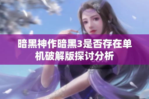 暗黑神作暗黑3是否存在单机破解版探讨分析