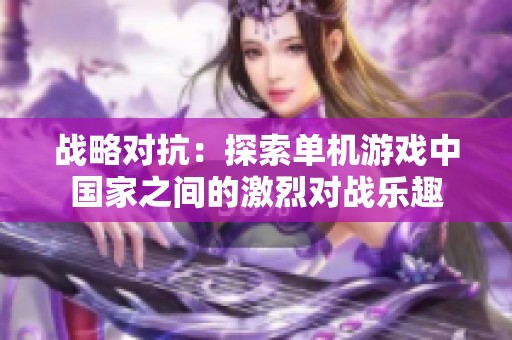 战略对抗：探索单机游戏中国家之间的激烈对战乐趣