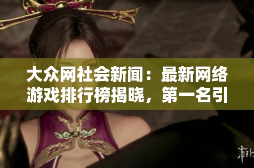 大众网社会新闻：最新网络游戏排行榜揭晓，第一名引发热议