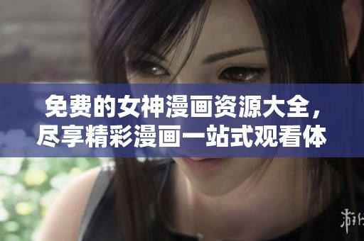 免费的女神漫画资源大全，尽享精彩漫画一站式观看体验