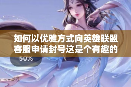 如何以优雅方式向英雄联盟客服申请封号这是个有趣的挑战