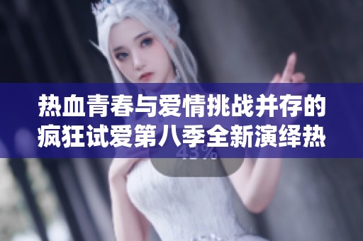 热血青春与爱情挑战并存的疯狂试爱第八季全新演绎热情与欲望的碰撞