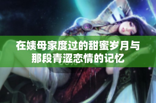 在姨母家度过的甜蜜岁月与那段青涩恋情的记忆