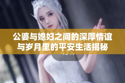 公婆与媳妇之间的深厚情谊与岁月里的平安生活揭秘