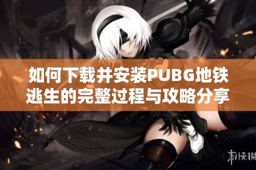 如何下载并安装PUBG地铁逃生的完整过程与攻略分享