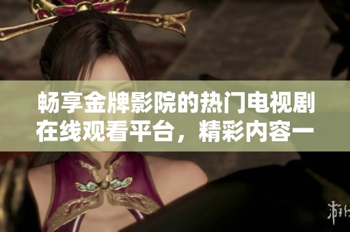 畅享金牌影院的热门电视剧在线观看平台，精彩内容一网打尽