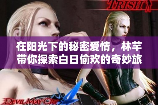 在阳光下的秘密爱情，林芊带你探索白日偷欢的奇妙旅程