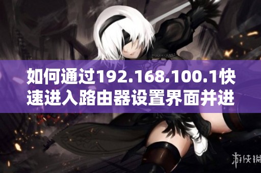 如何通过192.168.100.1快速进入路由器设置界面并进行配置