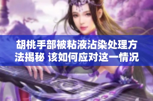 胡桃手部被粘液沾染处理方法揭秘 该如何应对这一情况