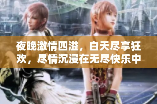 夜晚激情四溢，白天尽享狂欢，尽情沉浸在无尽快乐中！
