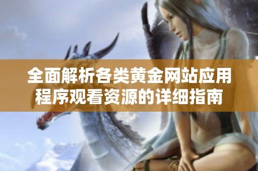 全面解析各类黄金网站应用程序观看资源的详细指南