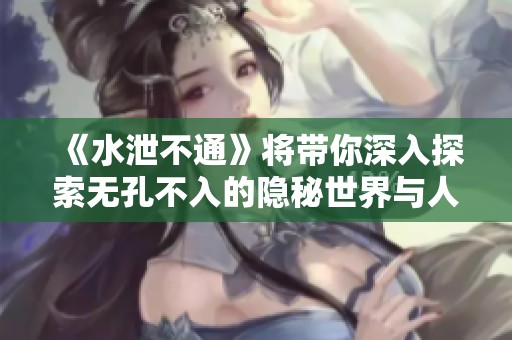 《水泄不通》将带你深入探索无孔不入的隐秘世界与人际关系之谜