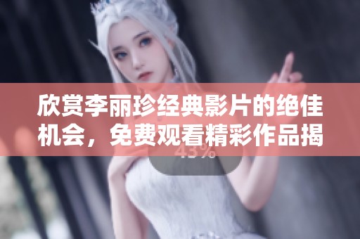 欣赏李丽珍经典影片的绝佳机会，免费观看精彩作品揭秘