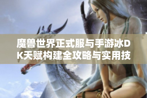魔兽世界正式服与手游冰DK天赋构建全攻略与实用技巧