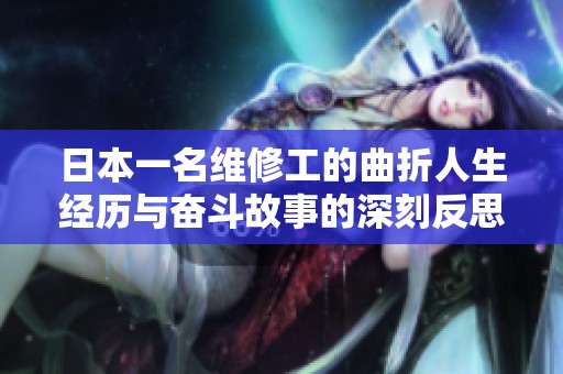 日本一名维修工的曲折人生经历与奋斗故事的深刻反思
