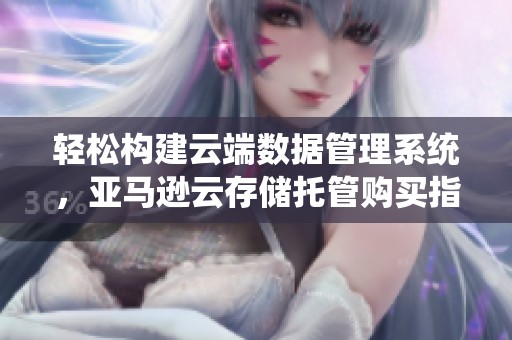 轻松构建云端数据管理系统，亚马逊云存储托管购买指南