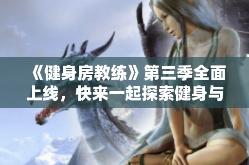 《健身房教练》第三季全面上线，快来一起探索健身与生活的精彩瞬间！