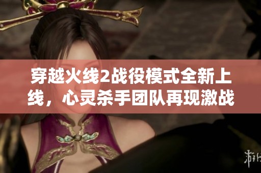 穿越火线2战役模式全新上线，心灵杀手团队再现激战盛况