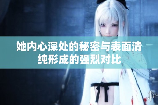 她内心深处的秘密与表面清纯形成的强烈对比