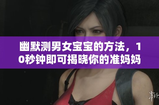 幽默测男女宝宝的方法，10秒钟即可揭晓你的准妈妈之路