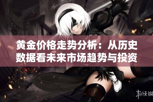 黄金价格走势分析：从历史数据看未来市场趋势与投资机遇