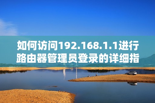 如何访问192.168.1.1进行路由器管理员登录的详细指南