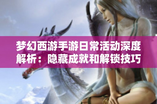 梦幻西游手游日常活动深度解析：隐藏成就和解锁技巧全面揭秘