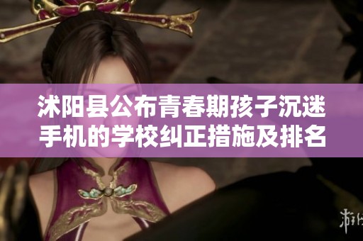 沭阳县公布青春期孩子沉迷手机的学校纠正措施及排名一览