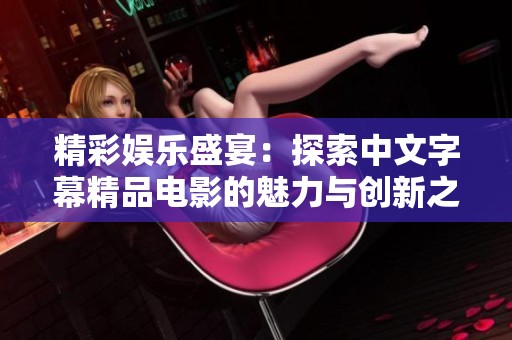 精彩娱乐盛宴：探索中文字幕精品电影的魅力与创新之路