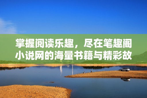 掌握阅读乐趣，尽在笔趣阁小说网的海量书籍与精彩故事中