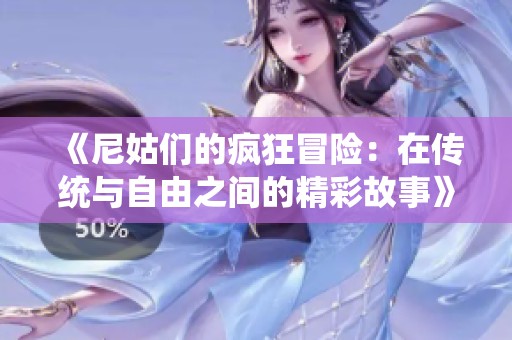 《尼姑们的疯狂冒险：在传统与自由之间的精彩故事》