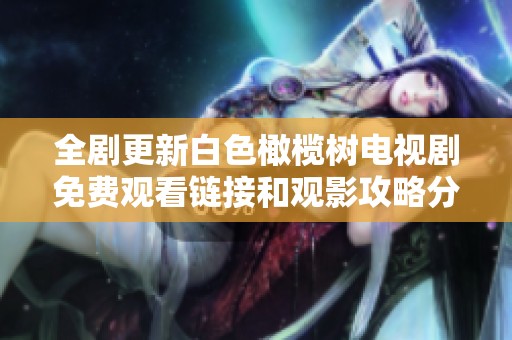 全剧更新白色橄榄树电视剧免费观看链接和观影攻略分享