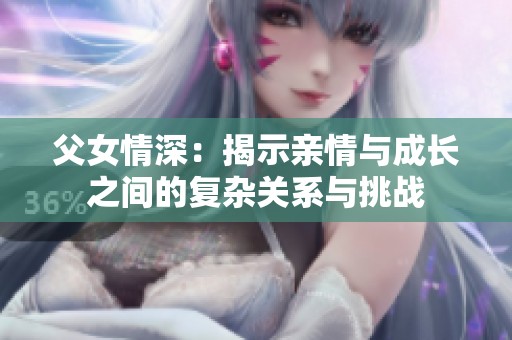 父女情深：揭示亲情与成长之间的复杂关系与挑战