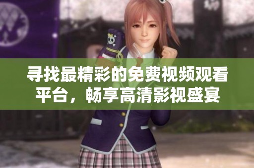 寻找最精彩的免费视频观看平台，畅享高清影视盛宴