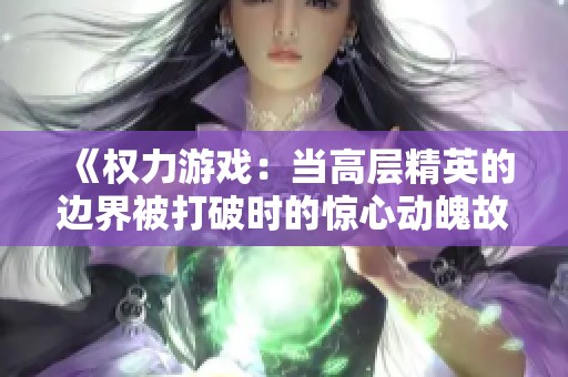 《权力游戏：当高层精英的边界被打破时的惊心动魄故事》