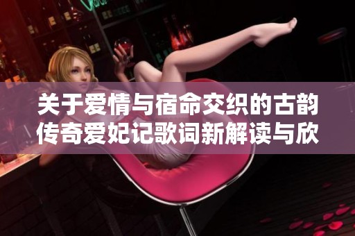 关于爱情与宿命交织的古韵传奇爱妃记歌词新解读与欣赏